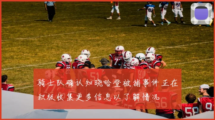 骑士队确认知晓哈登被捕事件正在积极收集更多信息以了解情况