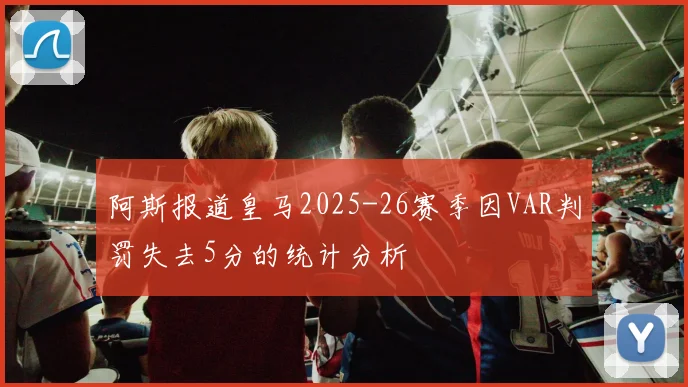 阿斯报道皇马2025-26赛季因VAR判罚失去5分的统计分析