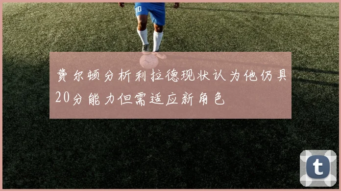 费尔顿分析利拉德现状认为他仍具20分能力但需适应新角色