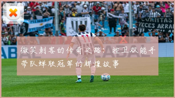 微笑刺客的传奇之路：控卫双能手带队蝉联冠军的辉煌故事