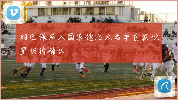 姆巴佩或入国家德比大名单首发位置仍待确认