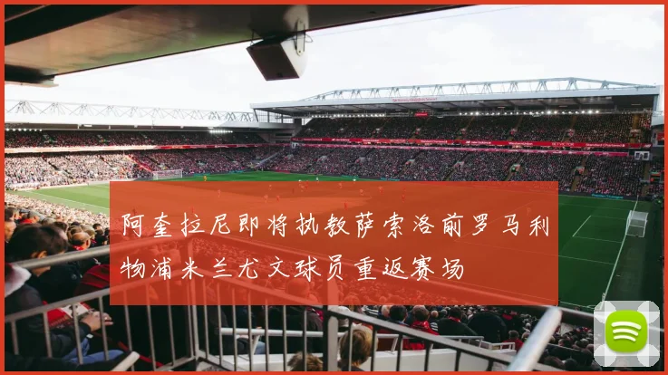 阿奎拉尼即将执教萨索洛前罗马利物浦米兰尤文球员重返赛场