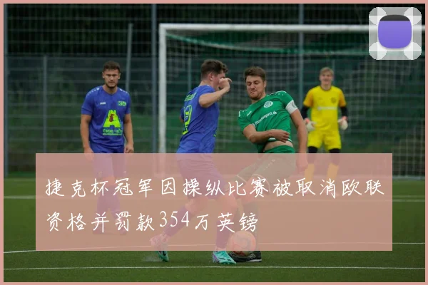 捷克杯冠军因操纵比赛被取消欧联资格并罚款354万英镑