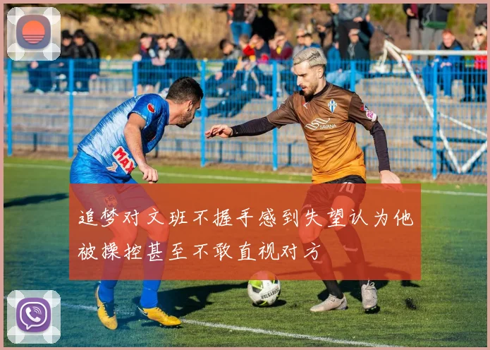 追梦对文班不握手感到失望认为他被操控甚至不敢直视对方