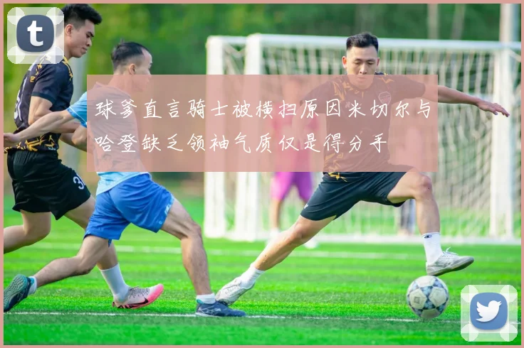 球爹直言骑士被横扫原因米切尔与哈登缺乏领袖气质仅是得分手