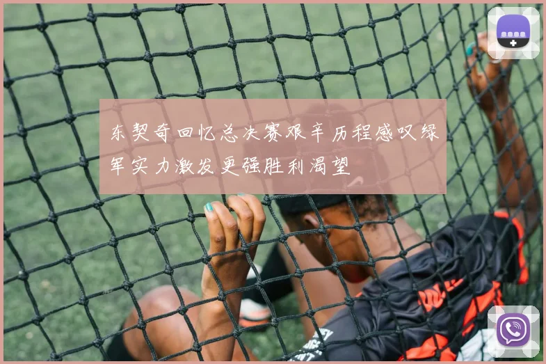 东契奇回忆总决赛艰辛历程感叹绿军实力激发更强胜利渴望